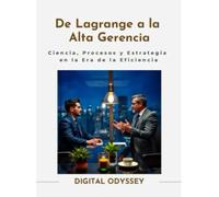 De Lagrange a la Alta Gerencia: Ciencia, Procesos y Estrategia en la Era de la Eficiencia (Líder 4.0: Cómo Gestionar Equipos y Tomar Decisiones en entornos dinámicos)