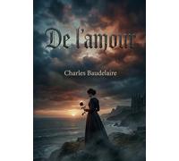 De l'amour: Une exploration des complexités de l'amour selon Charles Baudelaire, révélant les tourments et les extases de l'âme humaine