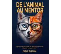 De l'Animal au Mentor: Lecons de loyaute, de discipline et de liberte personnelle: Ce que votre chien et votre chat essaient de vous apprendre depuis ... vous ne vous etes jamais arrete pour ecouter