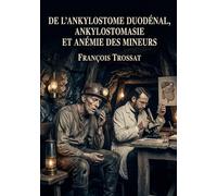 De l'ankylostome duodénal, ankylostomasie et anémie des mineurs: Une étude détaillée de l'ankylostome duodénal, explorant son développement, son ... des observations sur l'épidémie du St Gothard