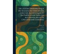 De l'ation therapeutique du sulfate de strychnine chez les alcooliques et en particulier dans les accidents aigus de l'alcoolisme cerebral