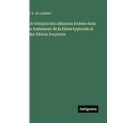 De l'emploi des affusions froides dans le traitement de la fièvre typhoide et des fièvres éruptives