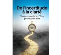 De l'incertitude à la clarté: Trouver sa raison d'être professionnelle