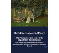 De l'influence des lois sur la répartition des richesses: Une analyse des conséquences des lois sur la distribution des richesses selon Théodore Napoléon Bénard.