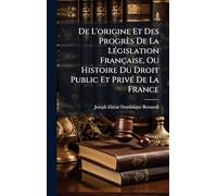 De L'origine Et Des Progrès De La Législation Française, Ou Histoire Du Droit Public Et Privé De La France