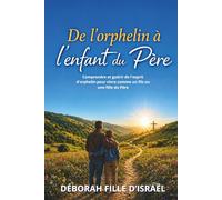 DE L'ORPHELIN A L'ENFANT DU PERE: Un chemin de guérison intérieure et de restauration en Christ