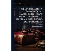 De Los Derechos Y Deberes De Las Naciones En Tiempo De Paz, En Tiempo De Guerra, Y En El Estado De Neutralidad