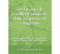 De l'usage de l’artillerie nouvelle dans la guerre de campagne: Connaissance nécessaire aux officiers destinés à commander toutes les armes (Les lectures de Napoléon)