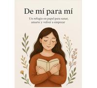 De Mí Para Mí: Un refugio en papel para sanar, amarte y volver a empezar.