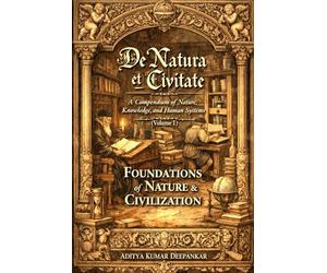 De Natura et Civitate: A Compendium of Nature, Knowledge, and Human Systems (Volume I) - Foundations of Nature & Civilization