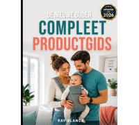 DE NIEUWE OUDER COMPLEET PRODUCTGIDS: De gids voor slimme ouders over babyartikelen: wat is de moeite waard en hoe bespaar je flink?