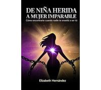 De Niña Herida a Mujer Imparable: Cómo Encontrarte Cuando Nadie Te Enseñó a Ser Tú