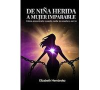 De Niña Herida a Mujer Imparable: Cómo Encontrarte Cuando Nadie Te Enseñó a Ser Tú