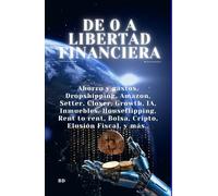 De o a Libertad Financiera: Ahorro y gastos, Dropshipping, Amazon, Setter, Closer, Growth, IA, Inmuebles, Houseflipping, Rent to rent, Bolsa, Cripto, Elusión Fiscal, y más..
