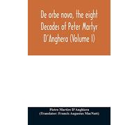 De orbe novo, the eight Decades of Peter Martyr D'Anghera (Volume I)