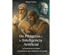 De Pitágoras a la Inteligencia Artificial: La historia de las ideas matemáticas que cambiaron el mundo, Las matemáticas como nunca te las contaron: ... cómo los números construyen la realidad.