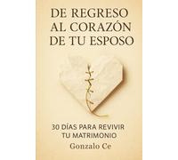 De Regreso al Corazón de tu Esposo: 30 días para reconquistar su amor y restaurar tu hogar