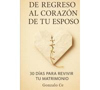 De Regreso al Corazón de tu Esposo: 30 días para reconquistar su amor y restaurar tu hogar