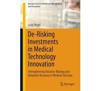 De-Risking Investments in Medical Technology Innovation: Strengthening Decision-Making and Valuation Accuracy in Medical Startups (Springer Series in Healthcare Management and Innovation)