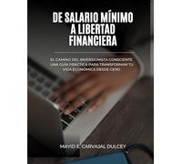 De Salario Mínimo a Libertad Financiera. El Camino del Inversionista Consciente: Una guía práctica para transformar tu vida económica desde cero