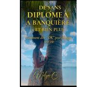 De Sans Diplôme à Banquière - Et Bien Plus: Comment dire « OK » peut changer une vie