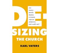 De-Sizing The Church: How Church Growth Became a Science, Then an Obsession, and What's Next