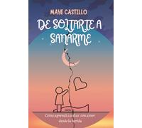 De Soltarte A Sanarme: Como aprendí a soltar con amor desde la herida