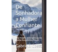 De Sonhadora a Mulher Confiante: Uma Histórias de Coragem que Vai Inspirar Seus próximos Passos.