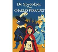 De Sprookjes van Charles Perrault: Klassieke sprookjes : Roodkapje, Assepoester, Doornroosje, Klein Duimpje en meer