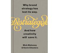 De-Strategise: Why brand strategy has lost its way. And how creativity will save it.