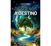 De Sueños a Destino: Una guía práctica para alcanzar tus aspiraciones