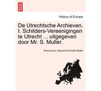 de Utrechtsche Archieven. I. Schilders-Vereenigingen Te Utrecht ... Uitgegeven Door Mr. S. Muller.