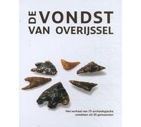 De vondst van Overijssel: Het verhaal van 75 archeologische vondsten uit 25 gemeenten