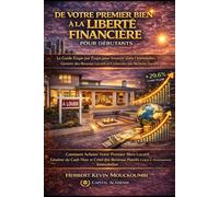 DE VOTRE PREMIER BIEN À LA LIBERTÉ FINANCIÈRE: Le Guide Étape par Étape pour Investir dans l’Immobilier, Générer des Revenus Locatifs et Construire une Richesse Durable