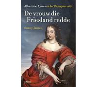 De vrouw die Friesland redde: Albertine Agnes en het Rampjaar 1672