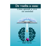 De vuelta a casa: cómo aprendí a vivir sin ansiedad: El camino de Laura hacia una vida sin Ansiedad