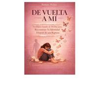 DE VUELTA A MÍ: Un Diario Guiado de 30 Dias para Reconstruir Tu Identidad Despues de Una Ruptura
