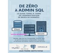 De Zéro à Admin SQL - Le Guide Terre-à-Terre de l’Administration de Bases de Données: MySQL, SQL Server, PostgreSQL, Oracle : tout ce qu’il te faut pour comprendre, manipuler et sécuriser tes BDD