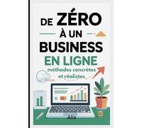 De zéro à un business en ligne : méthodes concrètes et réalistes: Créer, lancer et développer votre business digital étape par étape