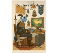 De zéro à World of Warcraft: Un guide non officiel de l'un des plus grands jeux de tous les temps.