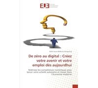 De zéro au digital : Créez votre avenir et votre emploi dès aujourdhui: Maîtrisez les compétences numériques pour lancer votre activité autonome et réussir dans l’économie moderne