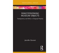 Deaccessioning Museum Objects : Transparency and Ethics in Disposal Practice