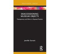 Deaccessioning Museum Objects: Transparency and Ethics in Disposal Practice (Museums in Focus)