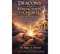 DEACONS WHO STRENGTHEN THE CHURCH: A Step-by-Step Training Manual for Servant Leadership, Member Care, and Church Unity