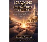 DEACONS WHO STRENGTHEN THE CHURCH: A Step-by-Step Training Manual for Servant Leadership, Member Care, and Church Unity