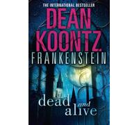 Dead and Alive: A Pulse-Pounding Horror Thriller Where the Frankenstein Legend Lives On: Book 3 (Dean Koontz’s Frankenstein)