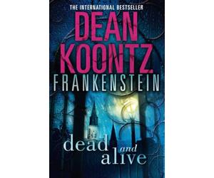 Dead and Alive: A Pulse-Pounding Horror Thriller Where the Frankenstein Legend Lives On: Book 3 (Dean Koontz’s Frankenstein)