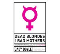 Dead Blondes and Bad Mothers: Monstrosity, Patriarchy, and the Fear of Female Power