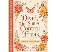 Dead, But Still a Control Freak: End of Life Planner for Final Wishes, Important Information, Funeral Preferences, Financial Records, Passwords, and Loved Ones