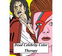 Dead Celebrity Color Therapy: A Coloring Book Based On Some Of The World’s Most Popular, Talented And Widely Missed Deceased Celebrities And Public Figures